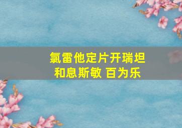 氯雷他定片开瑞坦和息斯敏 百为乐